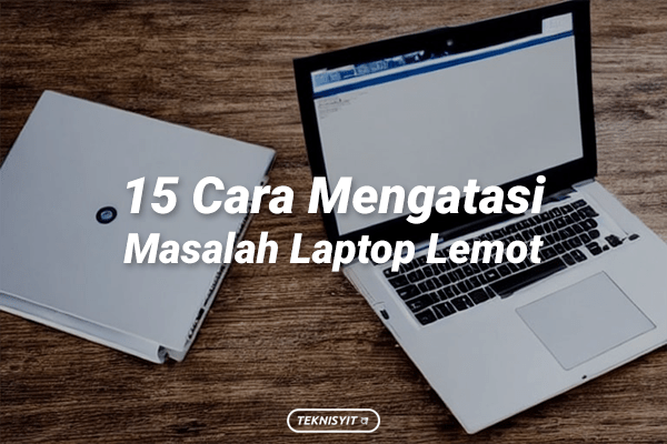 15 Cara Mengatasi Masalah Laptop Lemot