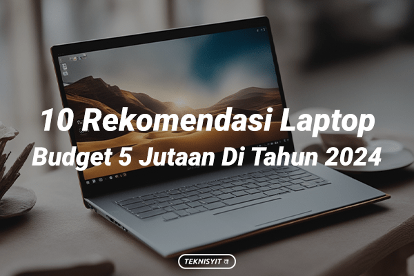 10 Rekomendasi Laptop Budget 5 Jutaan Di Tahun 2024